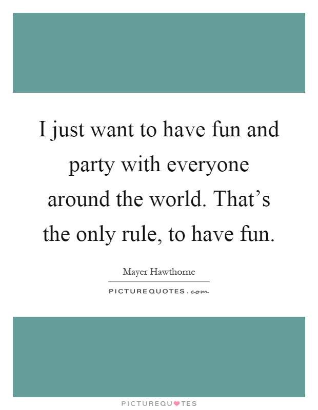 I just want to have fun and party with everyone around the world. That's the only rule, to have fun Picture Quote #1
