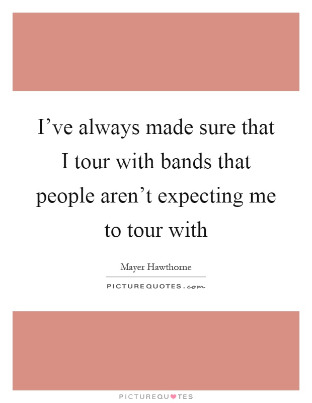 I've always made sure that I tour with bands that people aren't expecting me to tour with Picture Quote #1