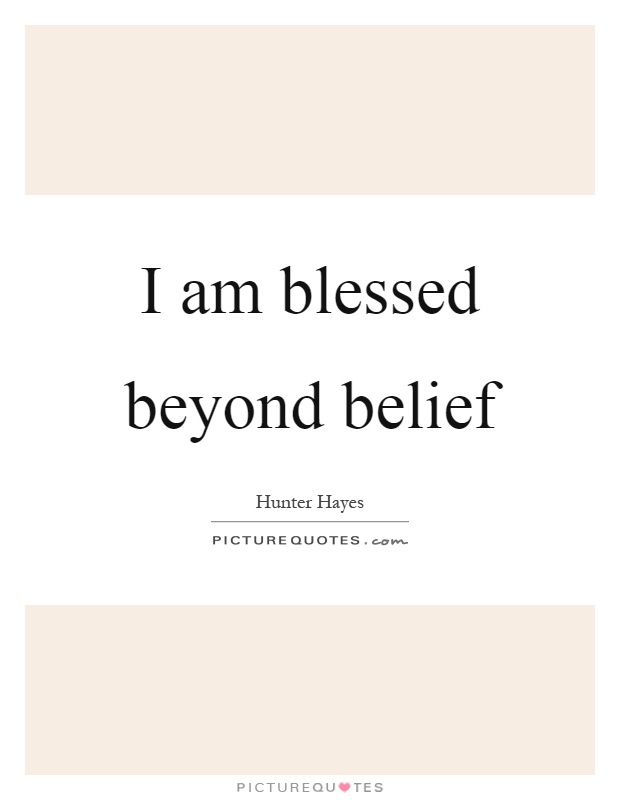 I am blessed beyond belief Picture Quote #1