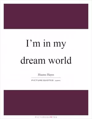 I’m in my dream world Picture Quote #1