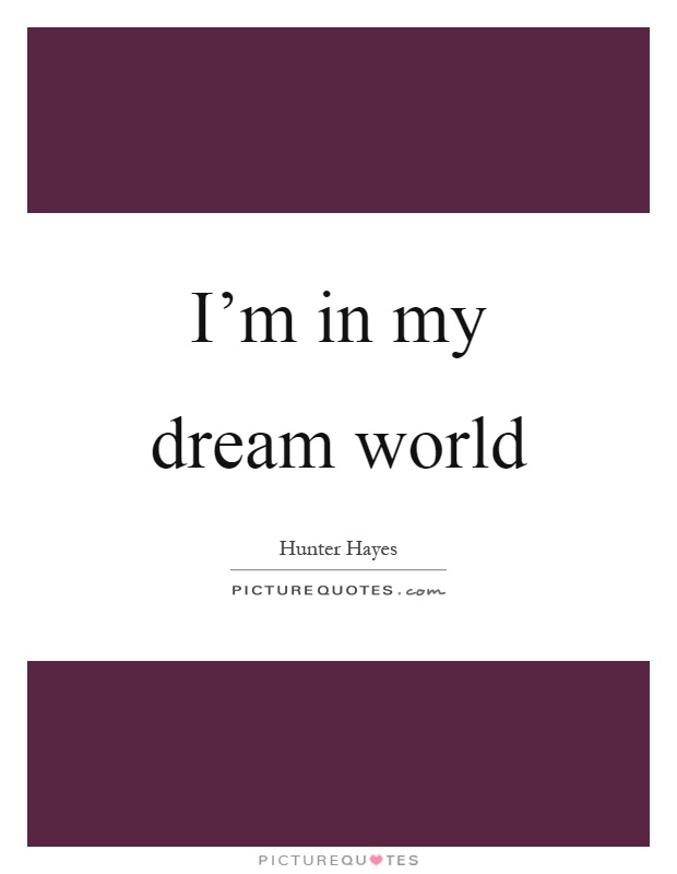 I'm in my dream world Picture Quote #1