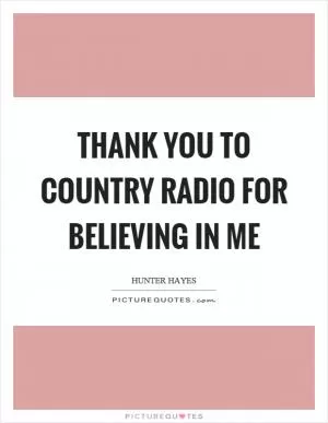 Thank you to country radio for believing in me Picture Quote #1