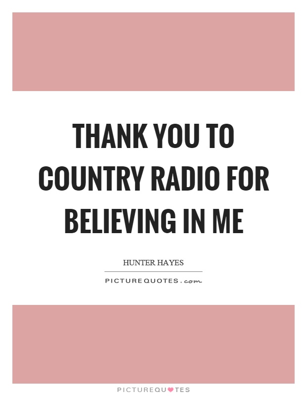 Thank you to country radio for believing in me Picture Quote #1