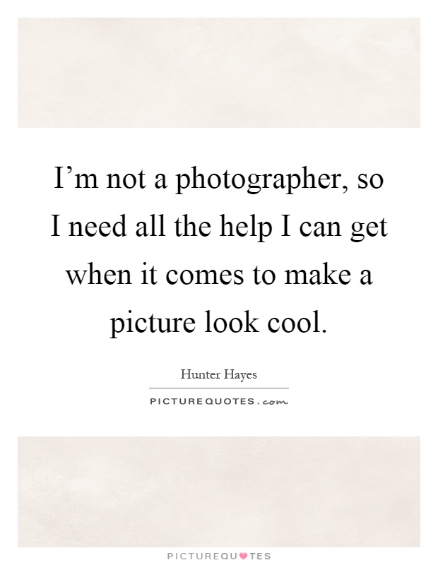 I'm not a photographer, so I need all the help I can get when it comes to make a picture look cool Picture Quote #1