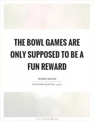 The bowl games are only supposed to be a fun reward Picture Quote #1
