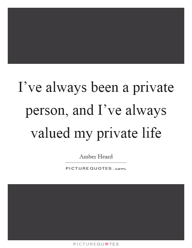 I’ve always been a private person, and I’ve always valued my private life Picture Quote #1