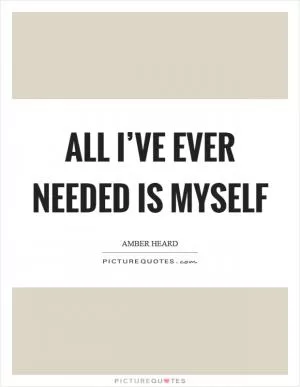All I’ve ever needed is myself Picture Quote #1