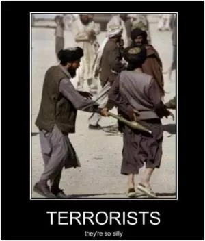 Terrorists. They’re so silly Picture Quote #1