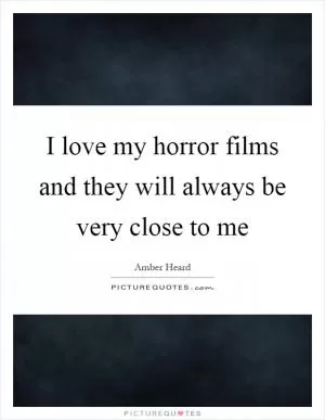 I love my horror films and they will always be very close to me Picture Quote #1