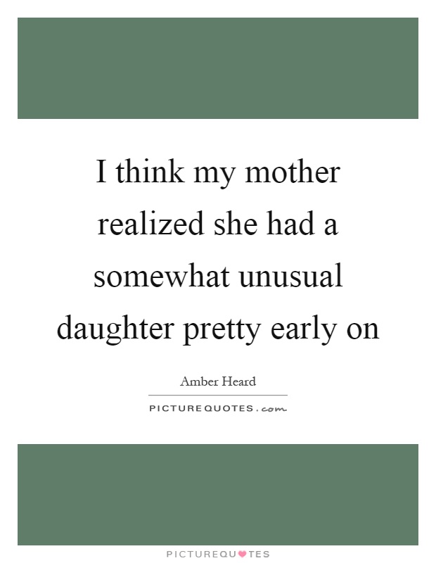 I think my mother realized she had a somewhat unusual daughter pretty early on Picture Quote #1