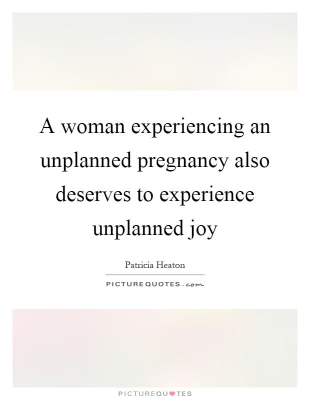 A woman experiencing an unplanned pregnancy also deserves to experience unplanned joy Picture Quote #1
