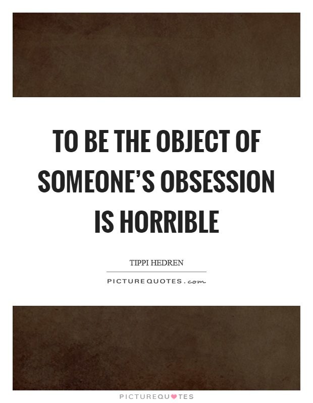To be the object of someone's obsession is horrible Picture Quote #1