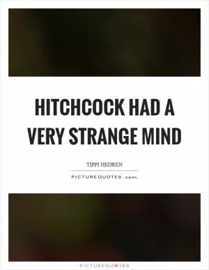 Hitchcock had a very strange mind Picture Quote #1