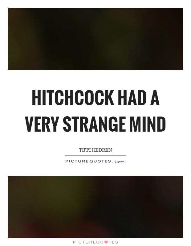 Hitchcock had a very strange mind Picture Quote #1