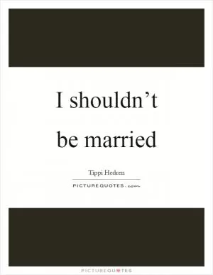 I shouldn’t be married Picture Quote #1