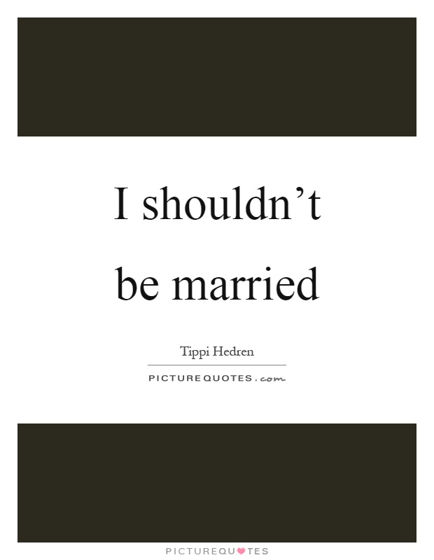 I shouldn't be married Picture Quote #1