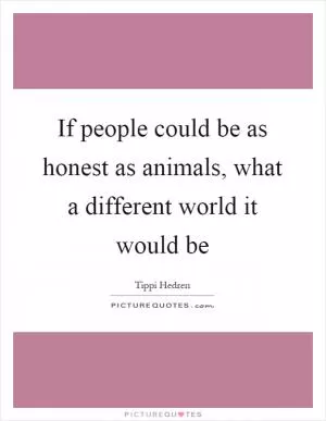 If people could be as honest as animals, what a different world it would be Picture Quote #1