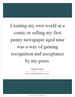 Creating my own world in a comic or selling my first penny newspaper aged nine was a way of gaining recognition and acceptance by my peers Picture Quote #1