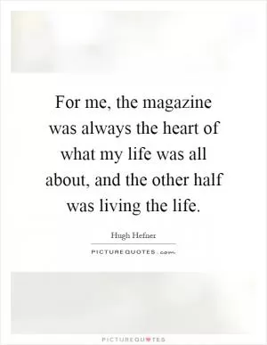 For me, the magazine was always the heart of what my life was all about, and the other half was living the life Picture Quote #1