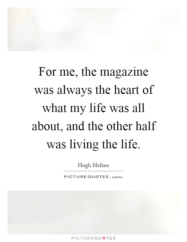 For me, the magazine was always the heart of what my life was all about, and the other half was living the life Picture Quote #1