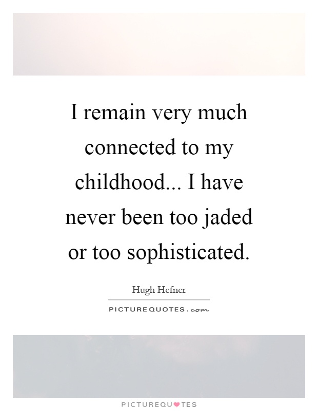 I remain very much connected to my childhood... I have never been too jaded or too sophisticated Picture Quote #1