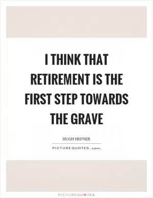 I think that retirement is the first step towards the grave Picture Quote #1