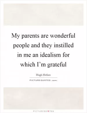 My parents are wonderful people and they instilled in me an idealism for which I’m grateful Picture Quote #1