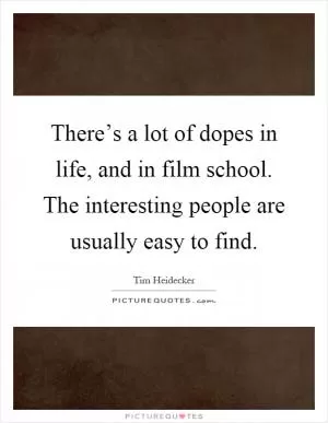 There’s a lot of dopes in life, and in film school. The interesting people are usually easy to find Picture Quote #1