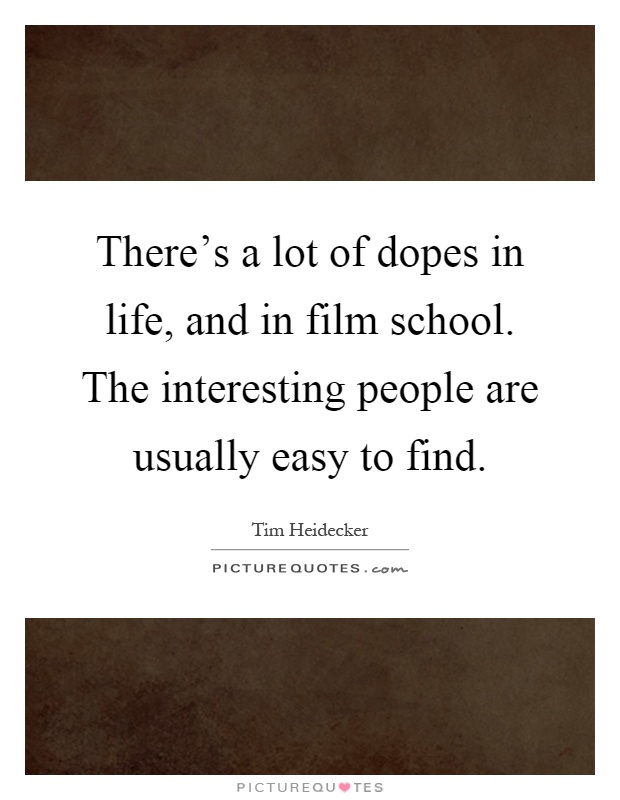There's a lot of dopes in life, and in film school. The interesting people are usually easy to find Picture Quote #1
