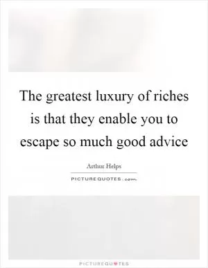 The greatest luxury of riches is that they enable you to escape so much good advice Picture Quote #1