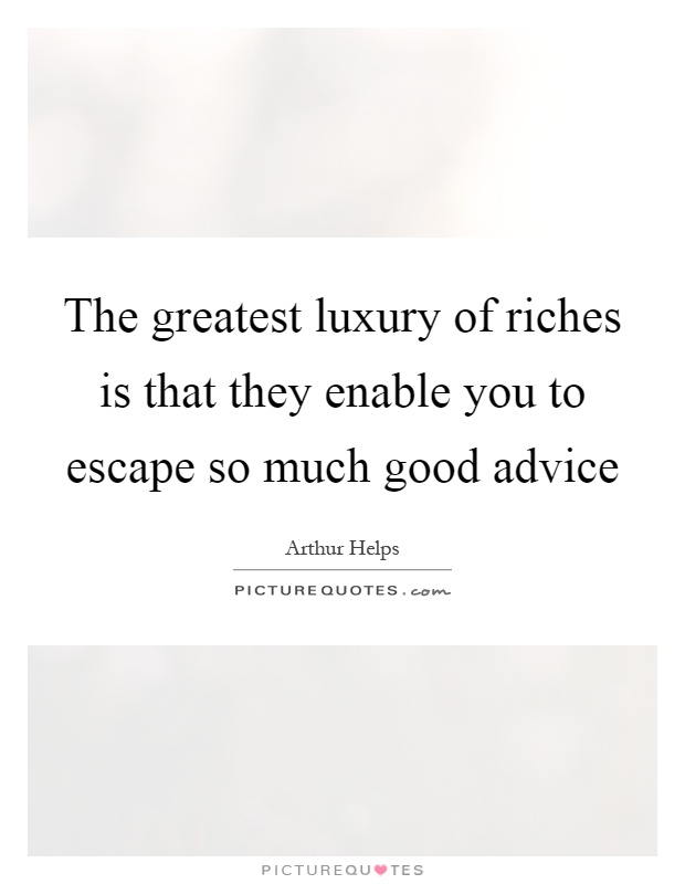 The greatest luxury of riches is that they enable you to escape so much good advice Picture Quote #1