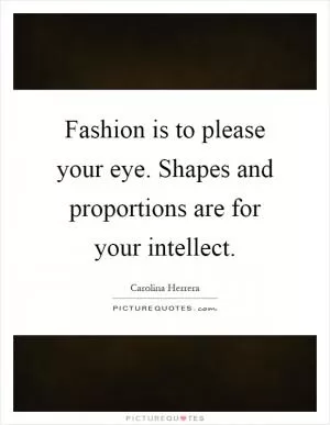 Fashion is to please your eye. Shapes and proportions are for your intellect Picture Quote #1