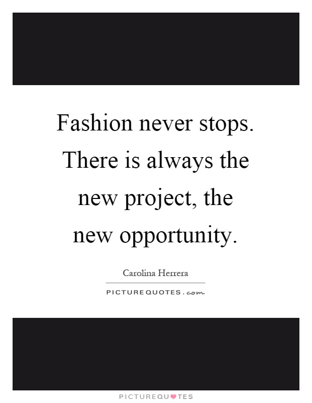 Fashion never stops. There is always the new project, the new opportunity Picture Quote #1