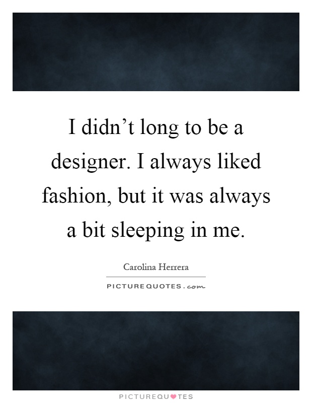 I didn't long to be a designer. I always liked fashion, but it was always a bit sleeping in me Picture Quote #1