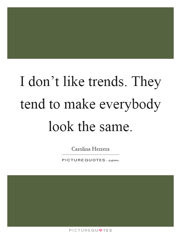 I don't like trends. They tend to make everybody look the same Picture Quote #1