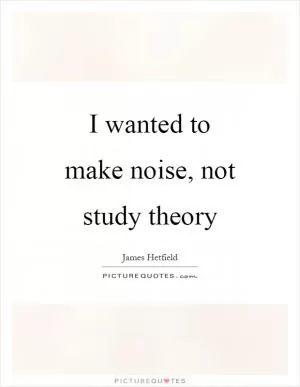 I wanted to make noise, not study theory Picture Quote #1