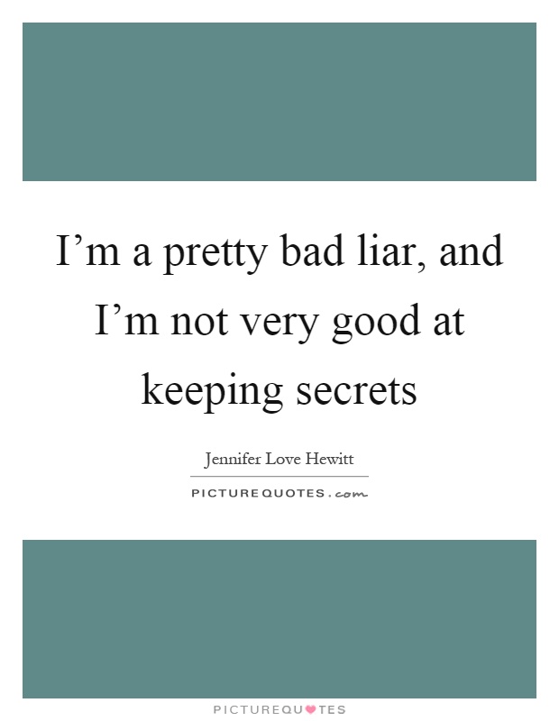 I'm a pretty bad liar, and I'm not very good at keeping secrets Picture Quote #1
