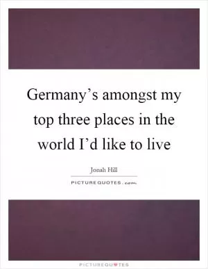 Germany’s amongst my top three places in the world I’d like to live Picture Quote #1