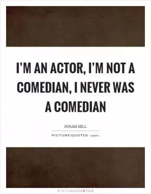 I’m an actor, I’m not a comedian, I never was a comedian Picture Quote #1