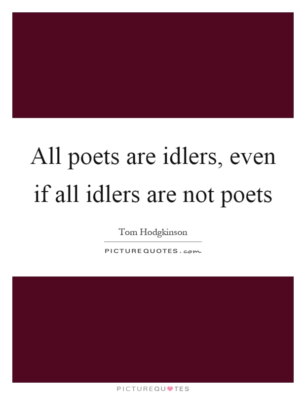 All poets are idlers, even if all idlers are not poets Picture Quote #1