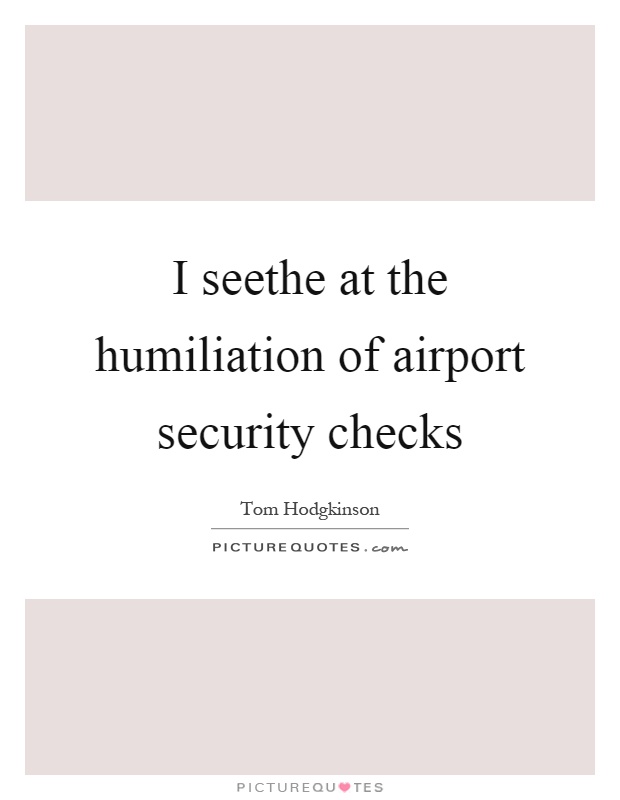 I seethe at the humiliation of airport security checks Picture Quote #1