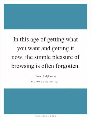 In this age of getting what you want and getting it now, the simple pleasure of browsing is often forgotten Picture Quote #1