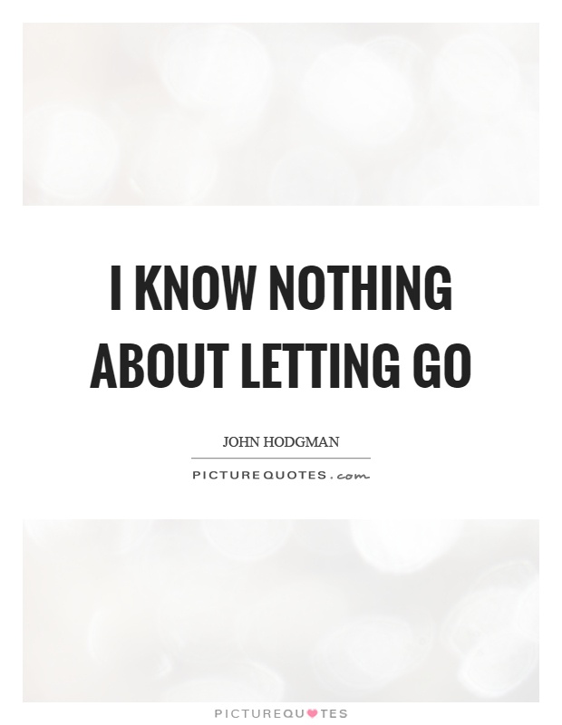 I know nothing about letting go Picture Quote #1