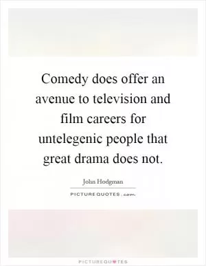 Comedy does offer an avenue to television and film careers for untelegenic people that great drama does not Picture Quote #1