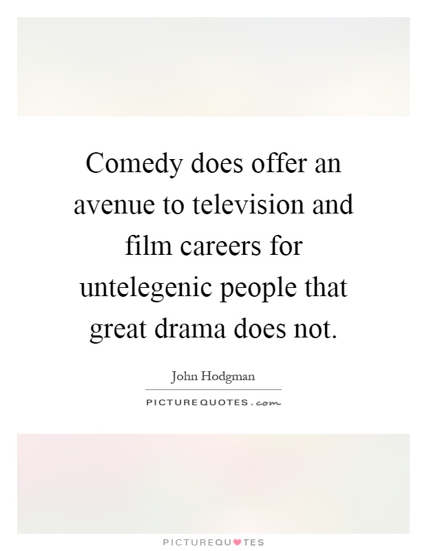 Comedy does offer an avenue to television and film careers for untelegenic people that great drama does not Picture Quote #1