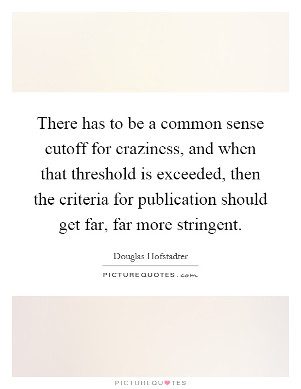 There has to be a common sense cutoff for craziness, and when that threshold is exceeded, then the criteria for publication should get far, far more stringent Picture Quote #1