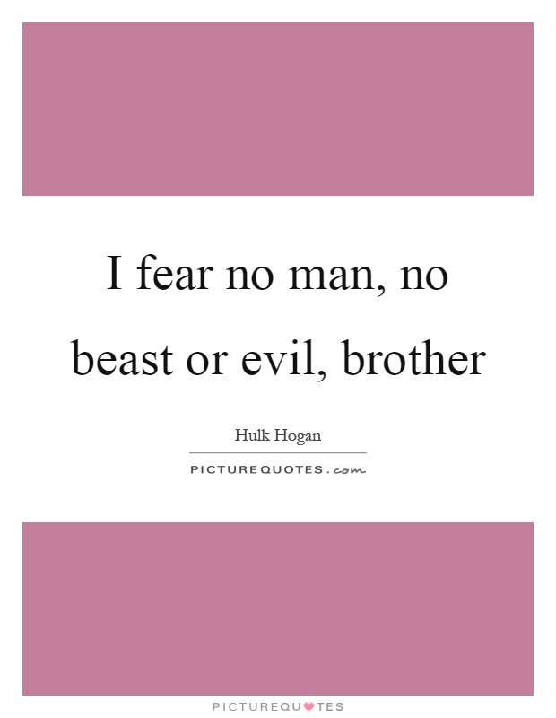 I fear no man, no beast or evil, brother Picture Quote #1