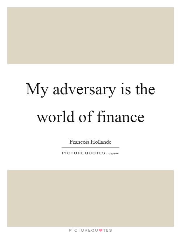 My adversary is the world of finance Picture Quote #1