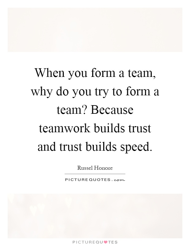 When you form a team, why do you try to form a team? Because teamwork builds trust and trust builds speed Picture Quote #1