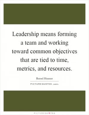 Leadership means forming a team and working toward common objectives that are tied to time, metrics, and resources Picture Quote #1